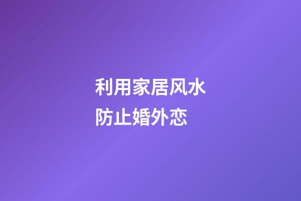 利用家居风水防止婚外恋