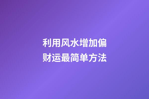 利用风水增加偏财运最简单方法