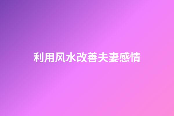 利用风水改善夫妻感情