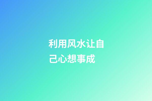 利用风水让自己心想事成