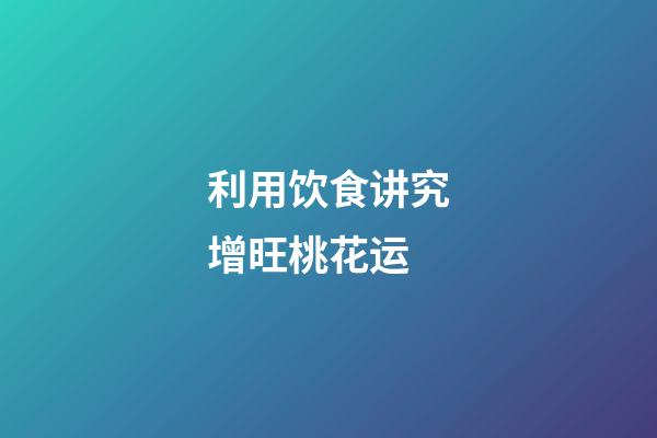 利用饮食讲究增旺桃花运