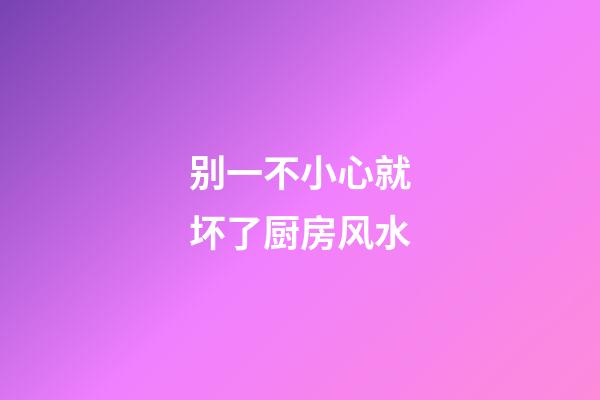 别一不小心就坏了厨房风水