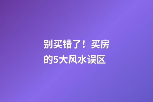 别买错了！买房的5大风水误区