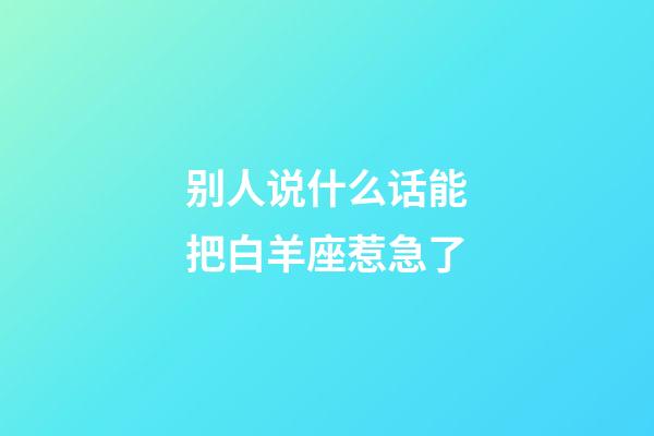 别人说什么话能把白羊座惹急了-第1张-星座运势-玄机派