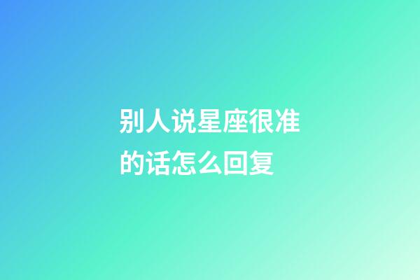 别人说星座很准的话怎么回复-第1张-星座运势-玄机派