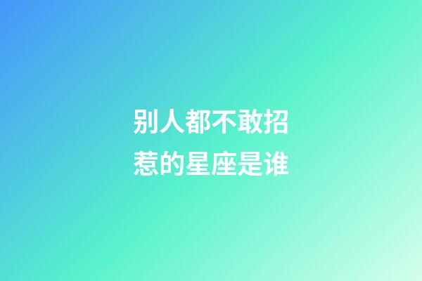 别人都不敢招惹的星座是谁-第1张-星座运势-玄机派
