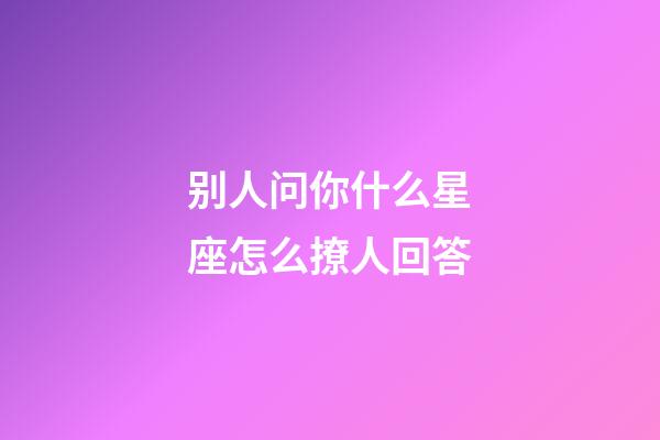 别人问你什么星座怎么撩人回答-第1张-星座运势-玄机派