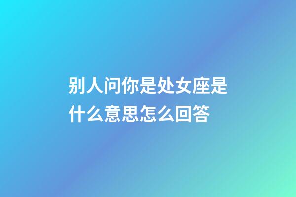 别人问你是处女座是什么意思怎么回答-第1张-星座运势-玄机派