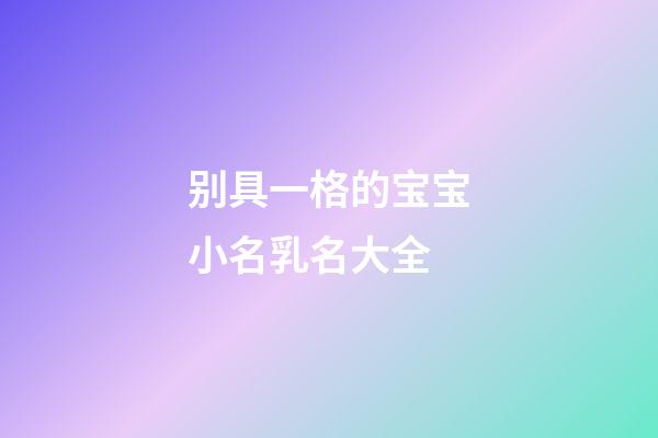 别具一格的宝宝小名乳名大全