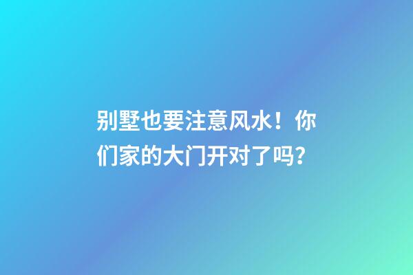 别墅也要注意风水！你们家的大门开对了吗？