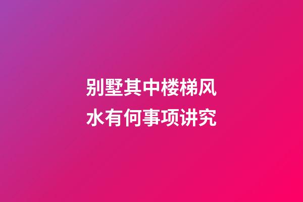 别墅其中楼梯风水有何事项讲究