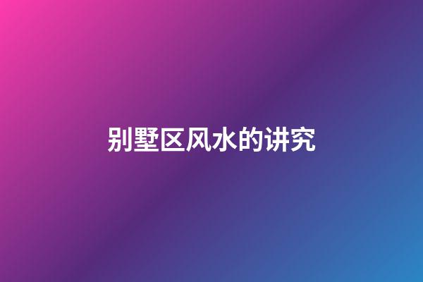 别墅区风水的讲究