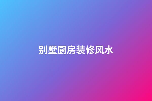 别墅厨房装修风水