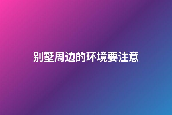 别墅周边的环境要注意