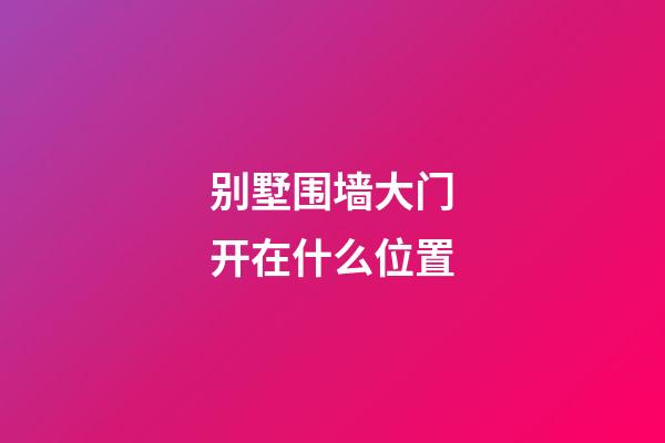 别墅围墙大门开在什么位置