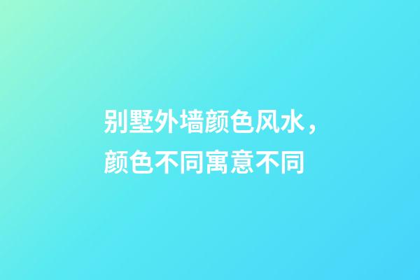 别墅外墙颜色风水，颜色不同寓意不同