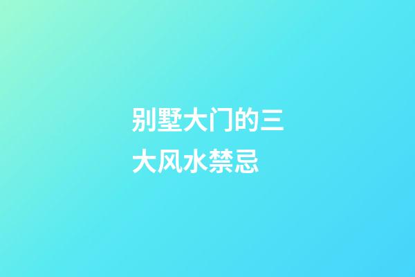 别墅大门的三大风水禁忌