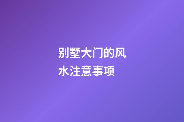 别墅大门的风水注意事项