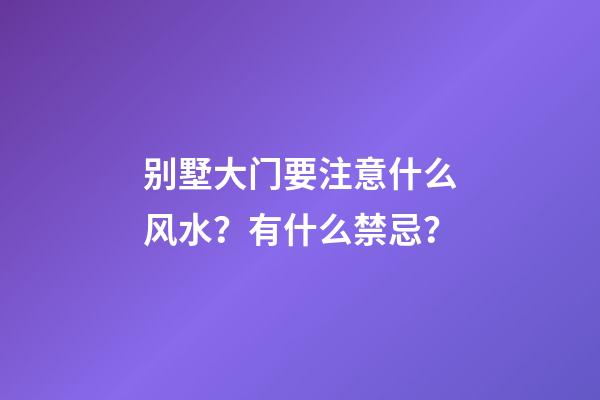 别墅大门要注意什么风水？有什么禁忌？