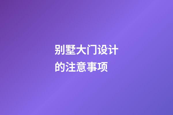 别墅大门设计的注意事项