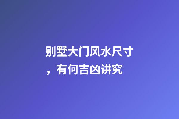 别墅大门风水尺寸，有何吉凶讲究