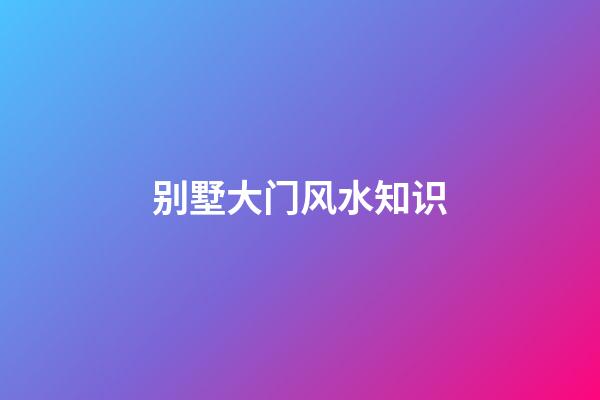 别墅大门风水知识