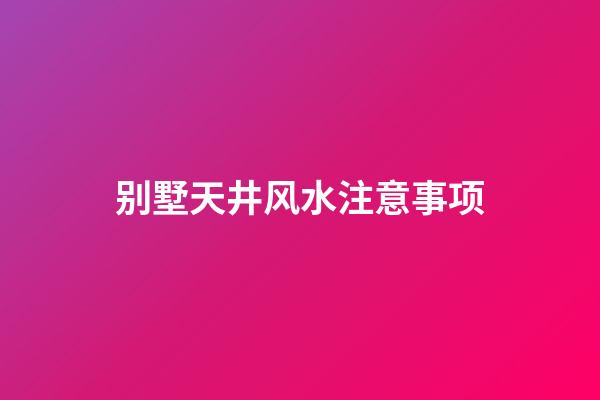 别墅天井风水注意事项