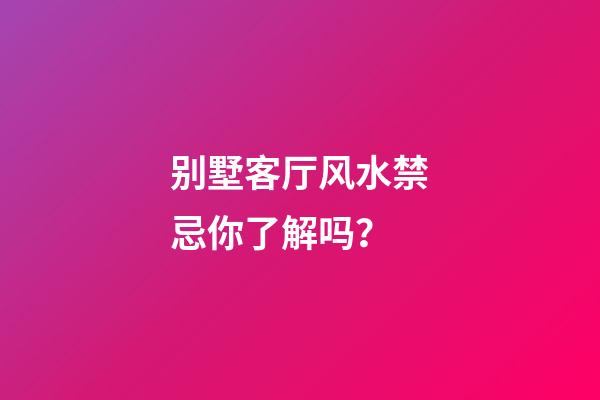 别墅客厅风水禁忌你了解吗？