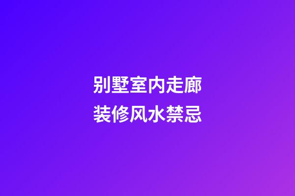 别墅室内走廊装修风水禁忌