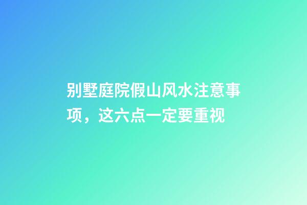 别墅庭院假山风水注意事项，这六点一定要重视