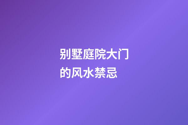 别墅庭院大门的风水禁忌