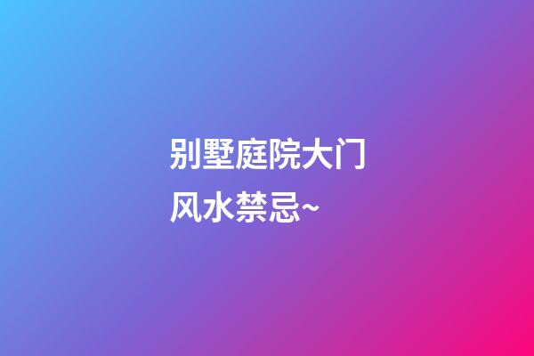 别墅庭院大门风水禁忌~