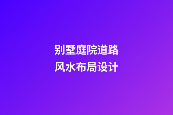 别墅庭院道路风水布局设计