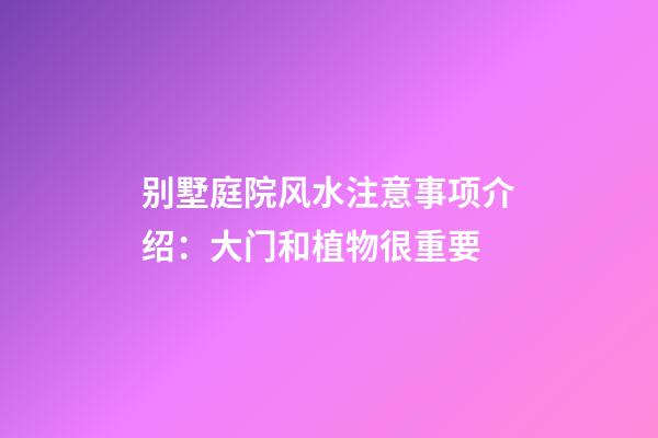 别墅庭院风水注意事项介绍：大门和植物很重要