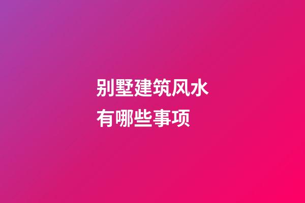 别墅建筑风水有哪些事项