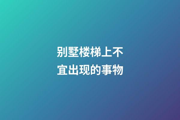 别墅楼梯上不宜出现的事物