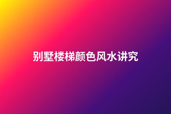 别墅楼梯颜色风水讲究