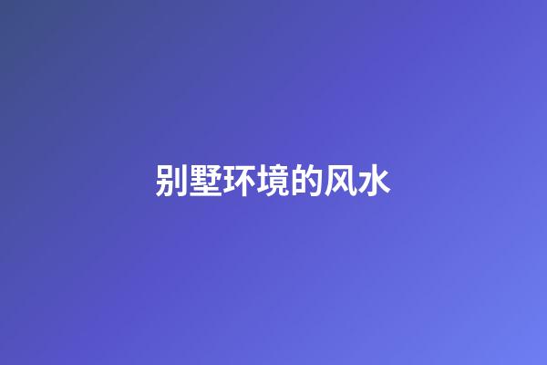 别墅环境的风水