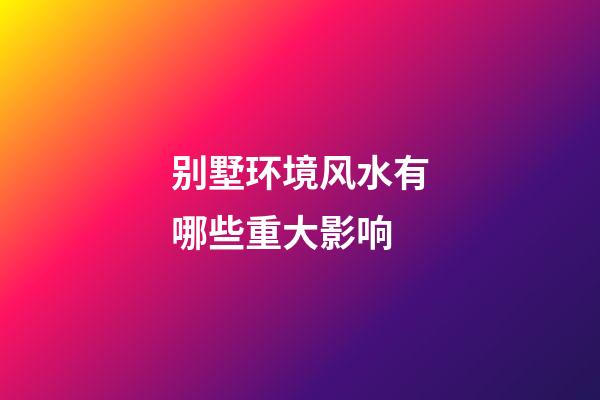 别墅环境风水有哪些重大影响