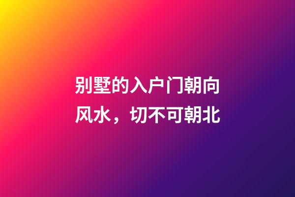 别墅的入户门朝向风水，切不可朝北