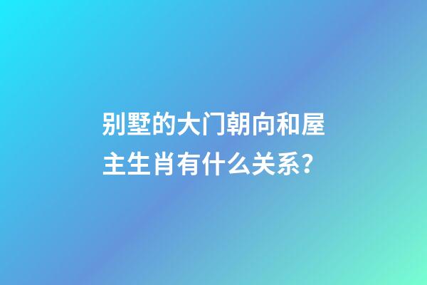 别墅的大门朝向和屋主生肖有什么关系？