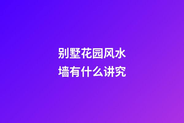 别墅花园风水墙有什么讲究