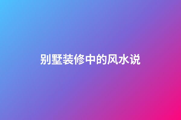 别墅装修中的风水说