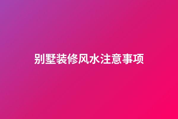 别墅装修风水注意事项