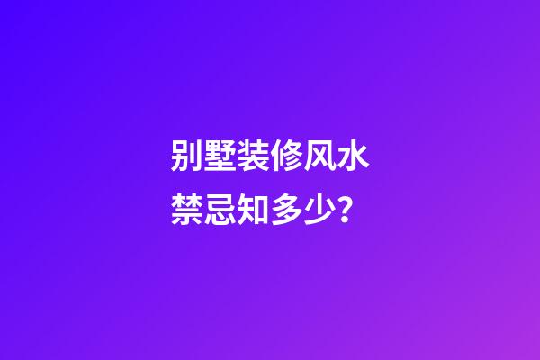 别墅装修风水禁忌知多少？