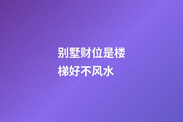 别墅财位是楼梯好不风水