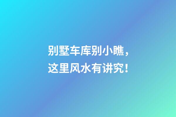 别墅车库别小瞧，这里风水有讲究！