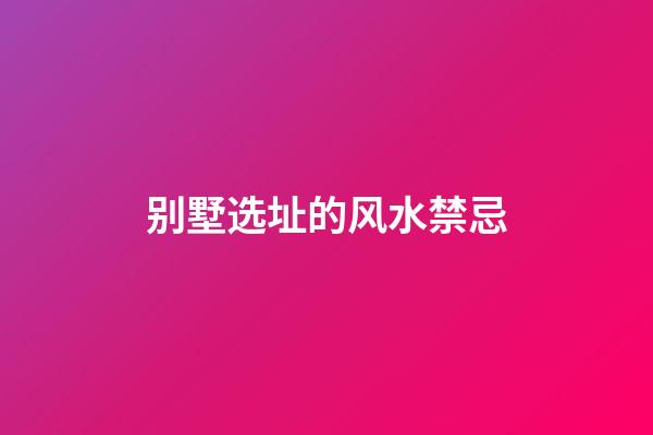 别墅选址的风水禁忌