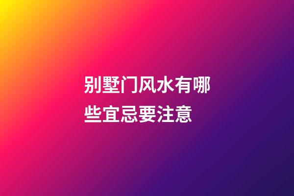 别墅门风水有哪些宜忌要注意