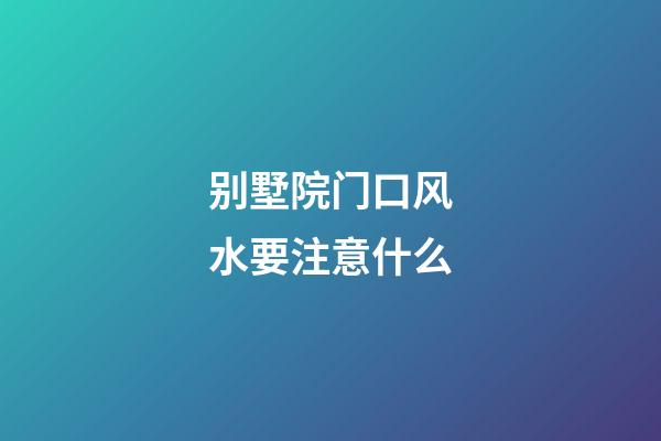 别墅院门口风水要注意什么